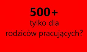 Czy 500+ powinno być tylko dla rodziców pracujących? Niektórzy politycy jasno o tym mówią