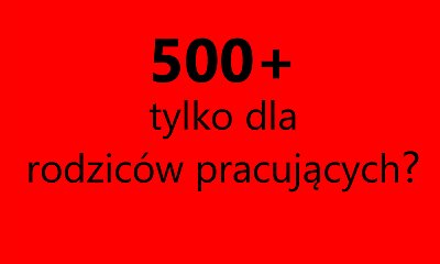 Czy 500+ powinno być tylko dla rodziców pracujących? Niektórzy politycy jasno o tym mówią