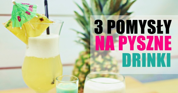 3 pomysły na wyjątkowe drinki