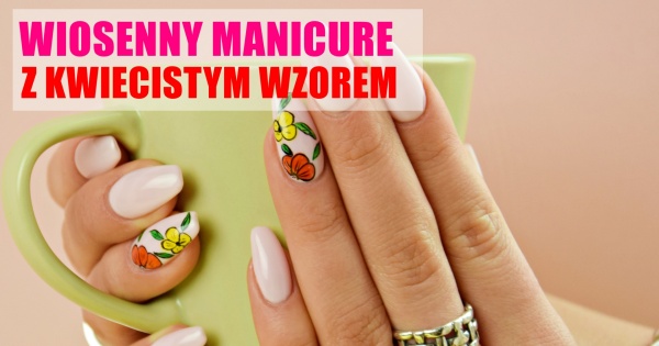 Poczuj wiosnę! Manicure z wzorem w kwiatki [TUTORIAL]