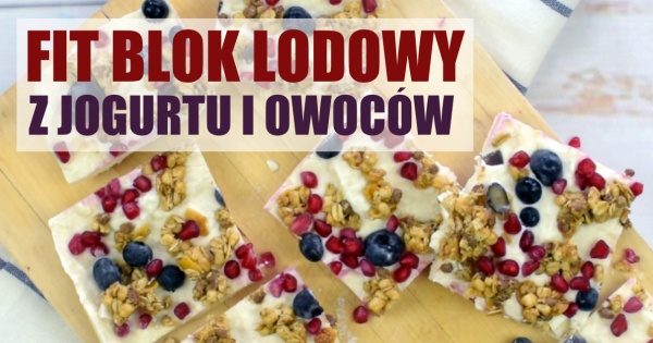 Fit blok lodowy z jogurtu z dodatkiem granoli i owoców - PYCHA!!!