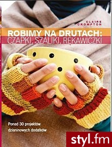 Robimy na drutach: czapki, szaliki, rękawiczki, chusty - Nakrycia głowy Dodatki Moda